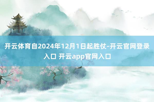 开云体育自2024年12月1日起胜仗-开云官网登录入口 开云app官网入口