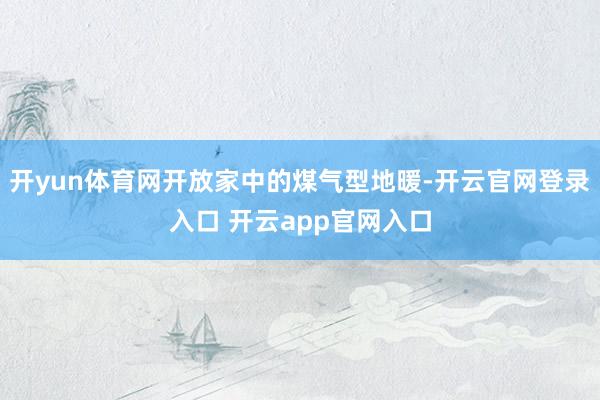 开yun体育网开放家中的煤气型地暖-开云官网登录入口 开云app官网入口