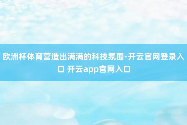 欧洲杯体育营造出满满的科技氛围-开云官网登录入口 开云app官网入口