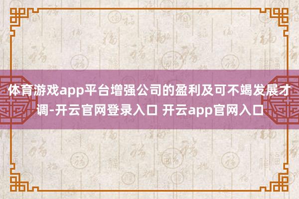 体育游戏app平台增强公司的盈利及可不竭发展才调-开云官网登录入口 开云app官网入口