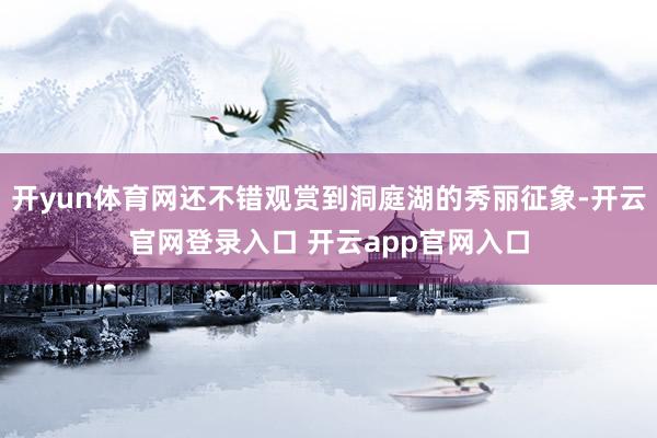 开yun体育网还不错观赏到洞庭湖的秀丽征象-开云官网登录入口 开云app官网入口
