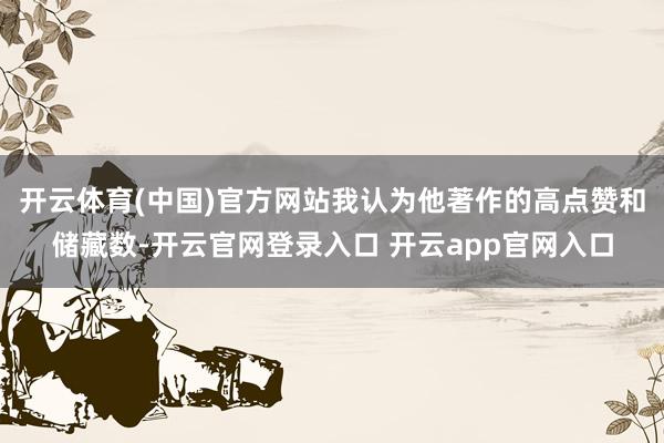 开云体育(中国)官方网站我认为他著作的高点赞和储藏数-开云官网登录入口 开云app官网入口