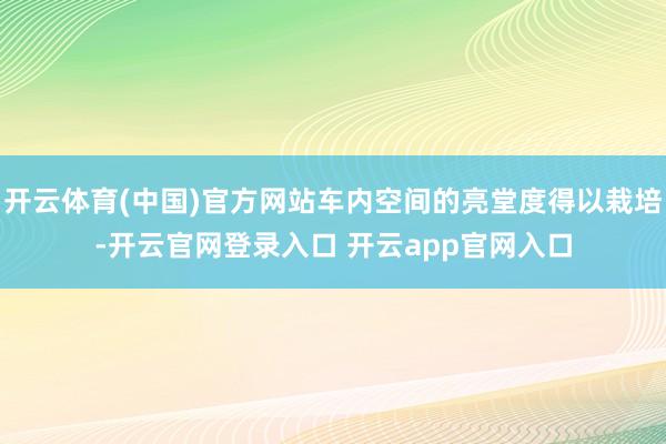 开云体育(中国)官方网站车内空间的亮堂度得以栽培-开云官网登录入口 开云app官网入口