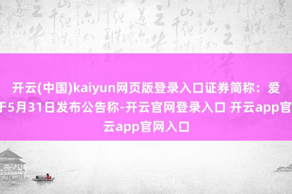 开云(中国)kaiyun网页版登录入口证券简称：爱婴室)于5月31日发布公告称-开云官网登录入口 开云app官网入口
