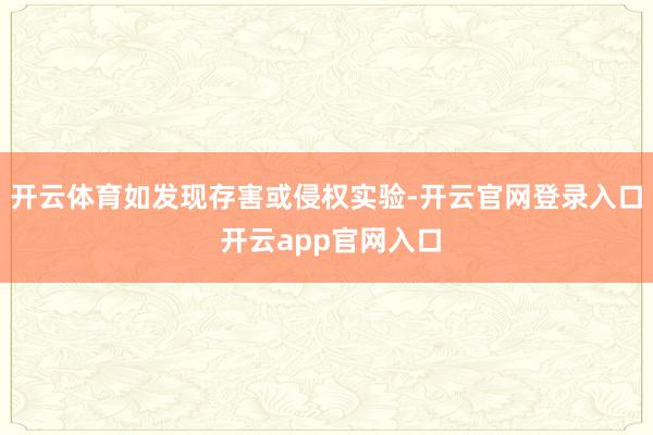 开云体育如发现存害或侵权实验-开云官网登录入口 开云app官网入口