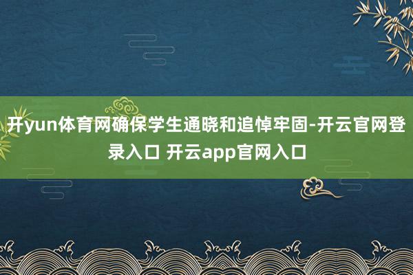 开yun体育网确保学生通晓和追悼牢固-开云官网登录入口 开云app官网入口