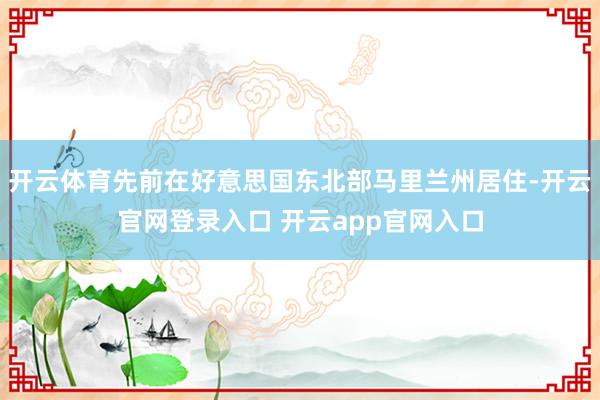 开云体育先前在好意思国东北部马里兰州居住-开云官网登录入口 开云app官网入口