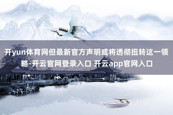 开yun体育网但最新官方声明或将透彻扭转这一领略-开云官网登录入口 开云app官网入口