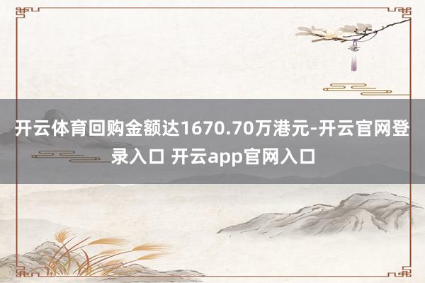 开云体育回购金额达1670.70万港元-开云官网登录入口 开云app官网入口