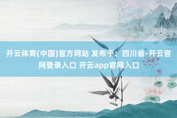 开云体育(中国)官方网站 发布于：四川省-开云官网登录入口 开云app官网入口
