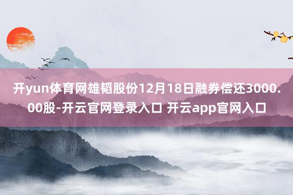 开yun体育网雄韬股份12月18日融券偿还3000.00股-开云官网登录入口 开云app官网入口