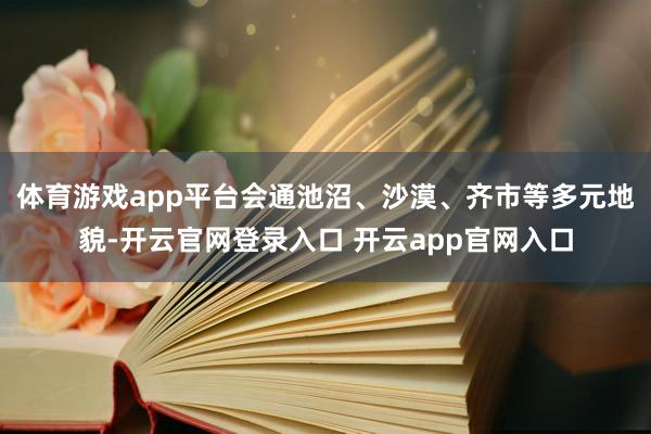 体育游戏app平台会通池沼、沙漠、齐市等多元地貌-开云官网登录入口 开云app官网入口