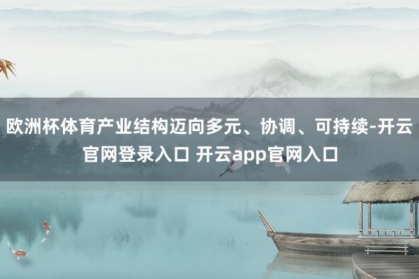 欧洲杯体育产业结构迈向多元、协调、可持续-开云官网登录入口 开云app官网入口