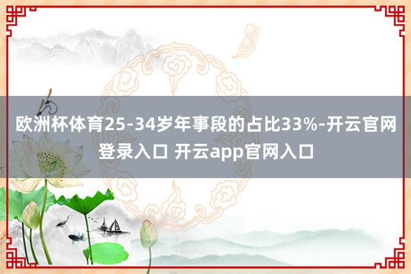 欧洲杯体育25-34岁年事段的占比33%-开云官网登录入口 开云app官网入口