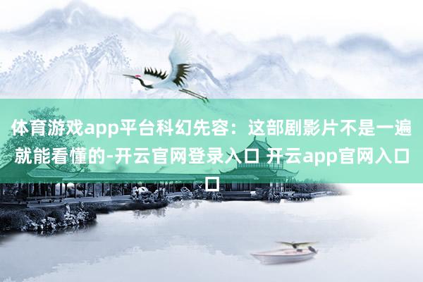 体育游戏app平台科幻先容：这部剧影片不是一遍就能看懂的-开云官网登录入口 开云app官网入口