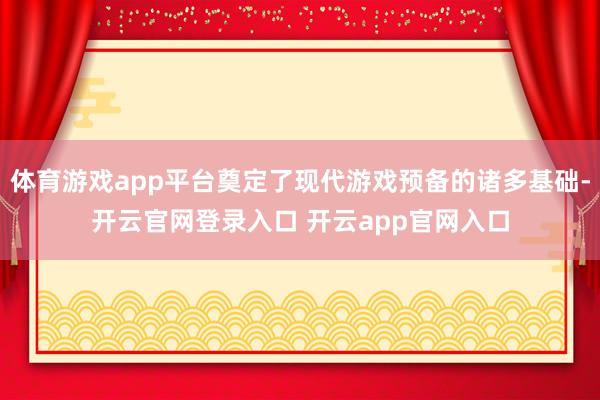 体育游戏app平台奠定了现代游戏预备的诸多基础-开云官网登录入口 开云app官网入口