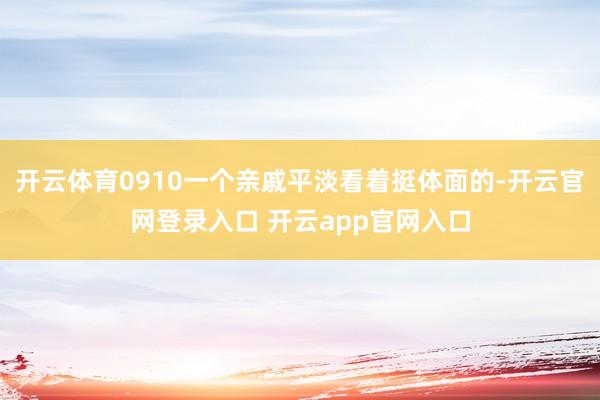 开云体育0910一个亲戚平淡看着挺体面的-开云官网登录入口 开云app官网入口