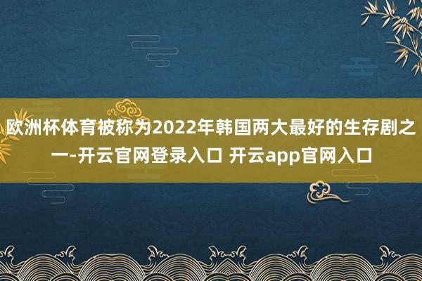 欧洲杯体育被称为2022年韩国两大最好的生存剧之一-开云官网登录入口 开云app官网入口