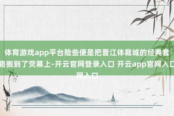 体育游戏app平台险些便是把晋江体裁城的经典套路搬到了荧幕上-开云官网登录入口 开云app官网入口