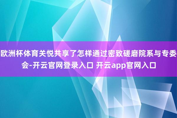 欧洲杯体育关悦共享了怎样通过密致磋磨院系与专委会-开云官网登录入口 开云app官网入口