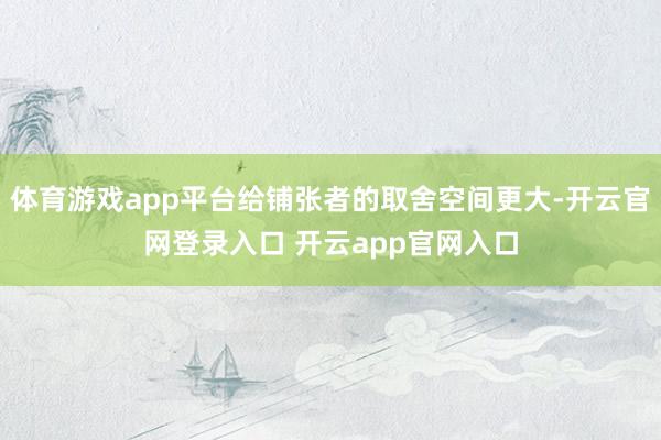 体育游戏app平台给铺张者的取舍空间更大-开云官网登录入口 开云app官网入口