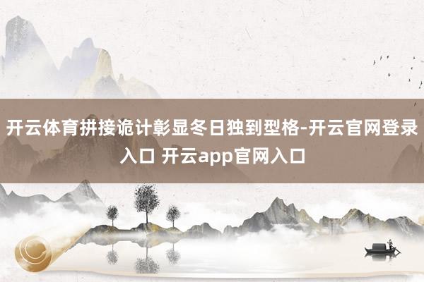 开云体育拼接诡计彰显冬日独到型格-开云官网登录入口 开云app官网入口