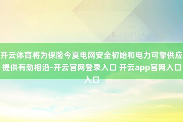 开云体育将为保险今夏电网安全初始和电力可靠供应提供有劲相沿-开云官网登录入口 开云app官网入口