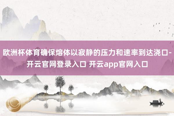 欧洲杯体育确保熔体以寂静的压力和速率到达浇口-开云官网登录入口 开云app官网入口