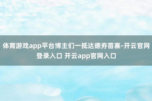 体育游戏app平台博主们一抵达德夯苗寨-开云官网登录入口 开云app官网入口