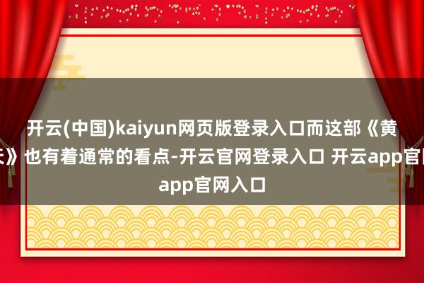 开云(中国)kaiyun网页版登录入口而这部《黄沙漫天》也有着通常的看点-开云官网登录入口 开云app官网入口