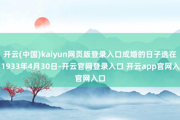 开云(中国)kaiyun网页版登录入口成婚的日子选在了1933年4月30日-开云官网登录入口 开云app官网入口