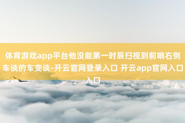 体育游戏app平台他没能第一时辰扫视到前哨右侧车谈的车变谈-开云官网登录入口 开云app官网入口