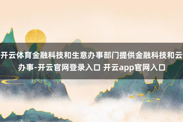 开云体育金融科技和生意办事部门提供金融科技和云办事-开云官网登录入口 开云app官网入口
