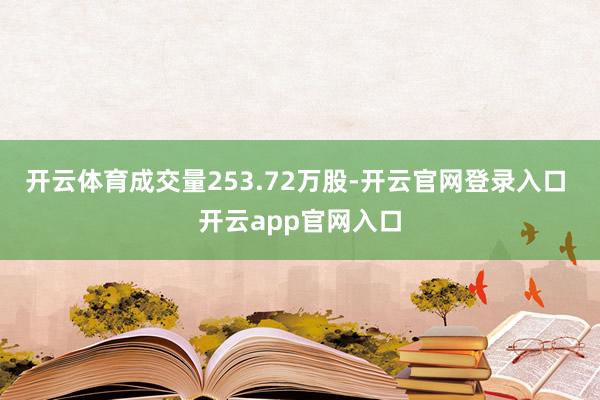 开云体育成交量253.72万股-开云官网登录入口 开云app官网入口