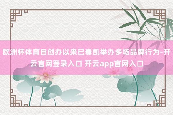 欧洲杯体育自创办以来已奏凯举办多场品牌行为-开云官网登录入口 开云app官网入口