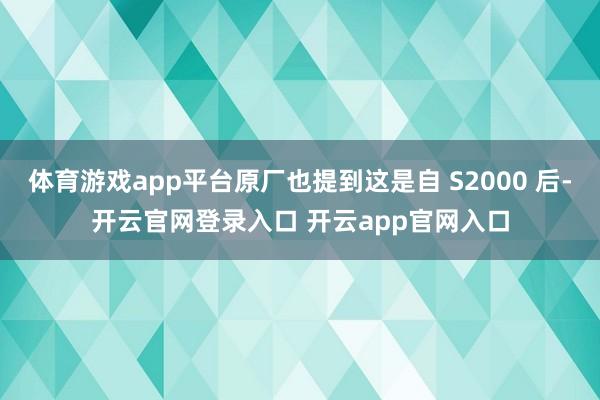 体育游戏app平台原厂也提到这是自 S2000 后-开云官网登录入口 开云app官网入口