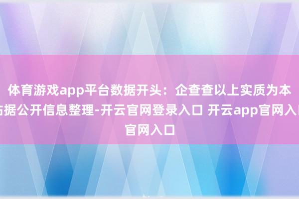体育游戏app平台数据开头：企查查以上实质为本站据公开信息整理-开云官网登录入口 开云app官网入口