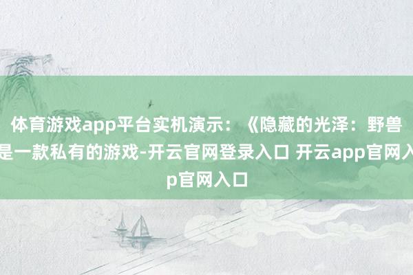 体育游戏app平台实机演示：《隐藏的光泽：野兽》是一款私有的游戏-开云官网登录入口 开云app官网入口
