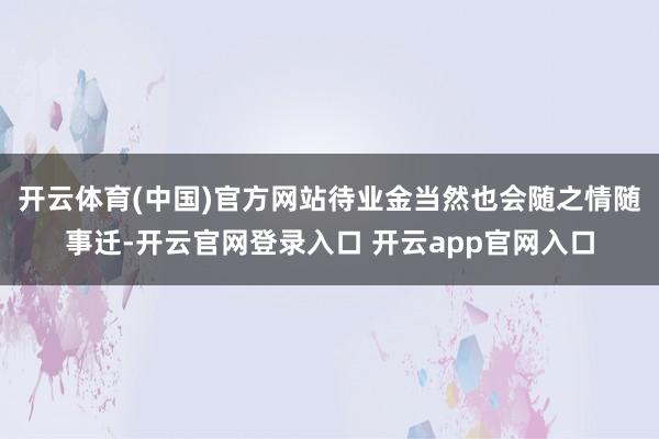 开云体育(中国)官方网站待业金当然也会随之情随事迁-开云官网登录入口 开云app官网入口