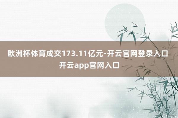欧洲杯体育成交173.11亿元-开云官网登录入口 开云app官网入口