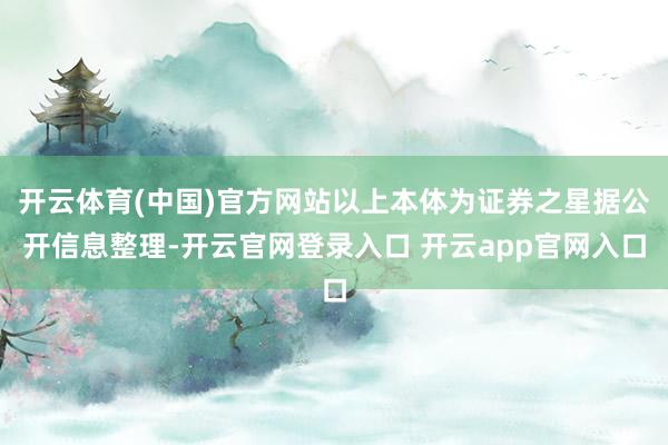 开云体育(中国)官方网站以上本体为证券之星据公开信息整理-开云官网登录入口 开云app官网入口