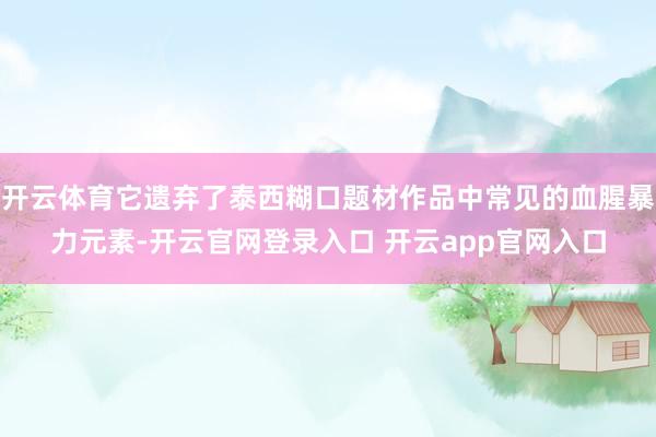 开云体育它遗弃了泰西糊口题材作品中常见的血腥暴力元素-开云官网登录入口 开云app官网入口