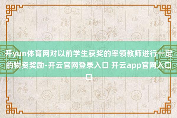 开yun体育网对以前学生获奖的率领教师进行一定的物资奖励-开云官网登录入口 开云app官网入口