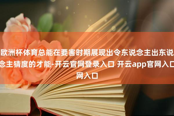 欧洲杯体育总能在要害时期展现出令东说念主出东说念主猜度的才能-开云官网登录入口 开云app官网入口