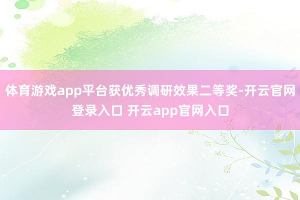 体育游戏app平台获优秀调研效果二等奖-开云官网登录入口 开云app官网入口