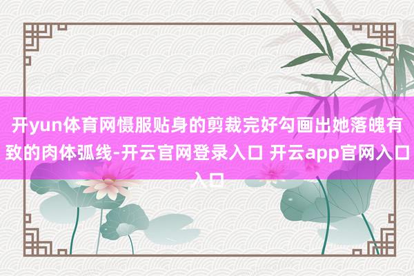 开yun体育网慑服贴身的剪裁完好勾画出她落魄有致的肉体弧线-开云官网登录入口 开云app官网入口
