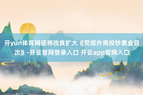 开yun体育网还将改良扩大《荧惑外商投钞票业目次》-开云官网登录入口 开云app官网入口