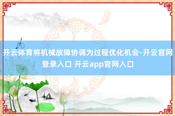 开云体育将机械故障协调为过程优化机会-开云官网登录入口 开云app官网入口
