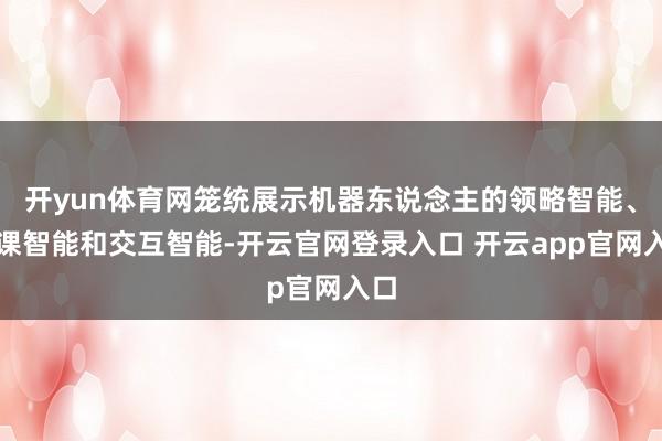 开yun体育网笼统展示机器东说念主的领略智能、功课智能和交互智能-开云官网登录入口 开云app官网入口