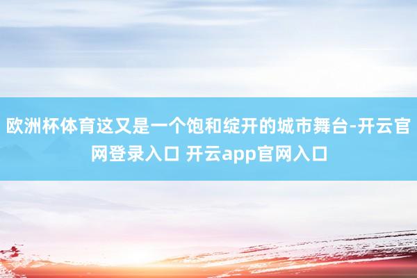欧洲杯体育这又是一个饱和绽开的城市舞台-开云官网登录入口 开云app官网入口